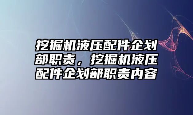 挖掘機液壓配件企劃部職責，挖掘機液壓配件企劃部職責內(nèi)容