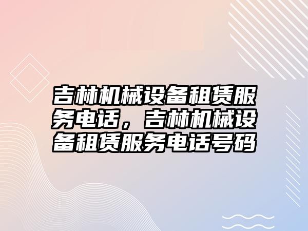 吉林機械設備租賃服務電話，吉林機械設備租賃服務電話號碼