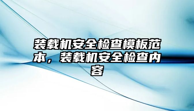 裝載機安全檢查模板范本，裝載機安全檢查內容