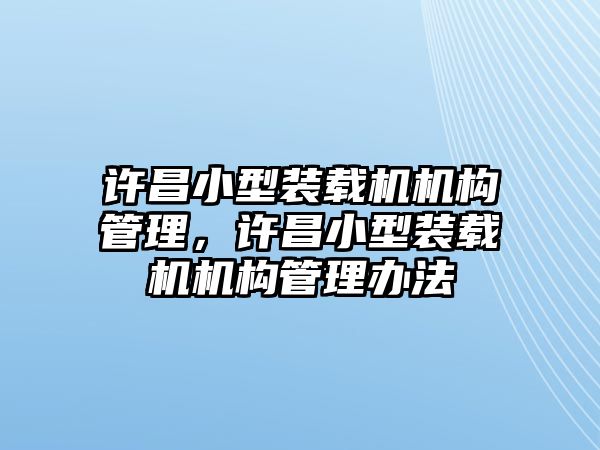 許昌小型裝載機(jī)機(jī)構(gòu)管理，許昌小型裝載機(jī)機(jī)構(gòu)管理辦法