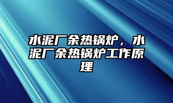 水泥廠余熱鍋爐，水泥廠余熱鍋爐工作原理