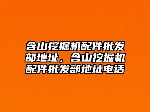 含山挖掘機配件批發(fā)部地址，含山挖掘機配件批發(fā)部地址電話