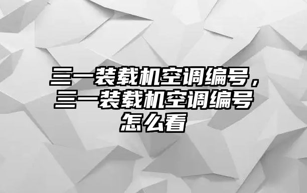 三一裝載機空調編號，三一裝載機空調編號怎么看