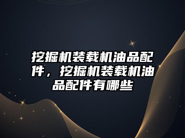 挖掘機裝載機油品配件，挖掘機裝載機油品配件有哪些