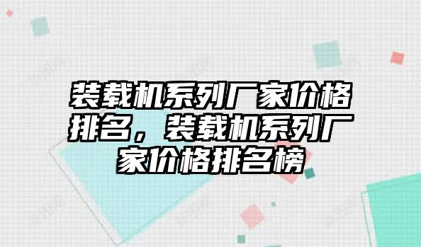 裝載機(jī)系列廠(chǎng)家價(jià)格排名，裝載機(jī)系列廠(chǎng)家價(jià)格排名榜