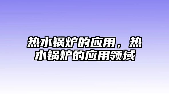 熱水鍋爐的應用，熱水鍋爐的應用領域