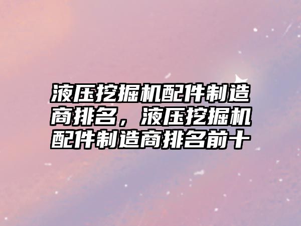 液壓挖掘機配件制造商排名，液壓挖掘機配件制造商排名前十