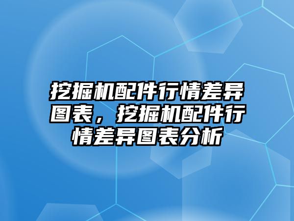 挖掘機(jī)配件行情差異圖表，挖掘機(jī)配件行情差異圖表分析