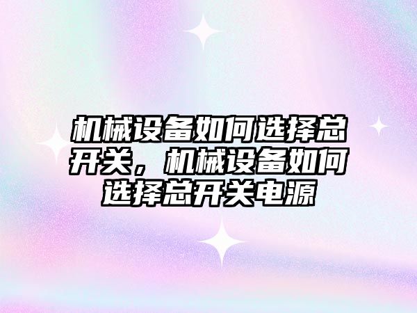 機械設備如何選擇總開關，機械設備如何選擇總開關電源