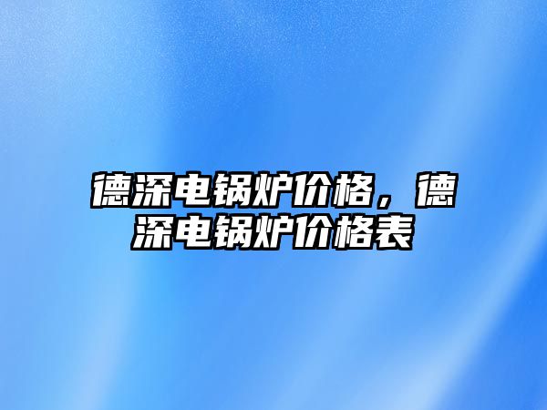 德深電鍋爐價格，德深電鍋爐價格表