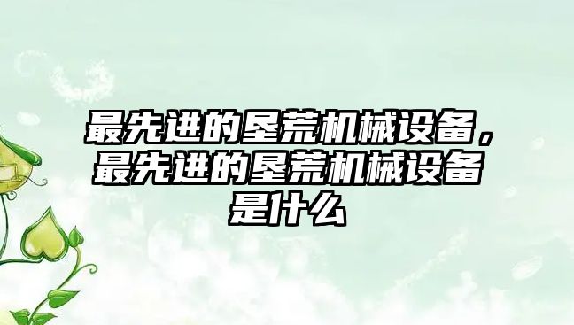 最先進的墾荒機械設備，最先進的墾荒機械設備是什么