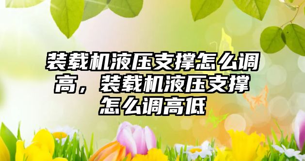 裝載機(jī)液壓支撐怎么調(diào)高，裝載機(jī)液壓支撐怎么調(diào)高低