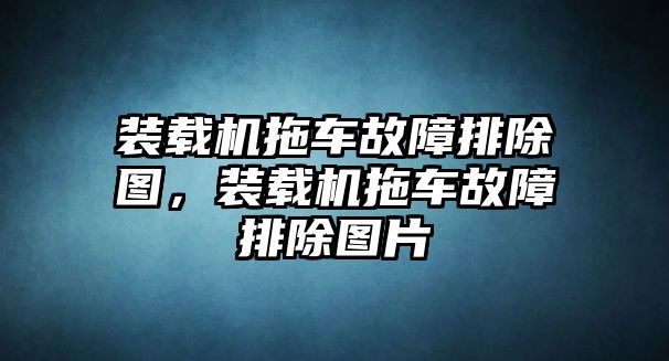 裝載機拖車故障排除圖，裝載機拖車故障排除圖片