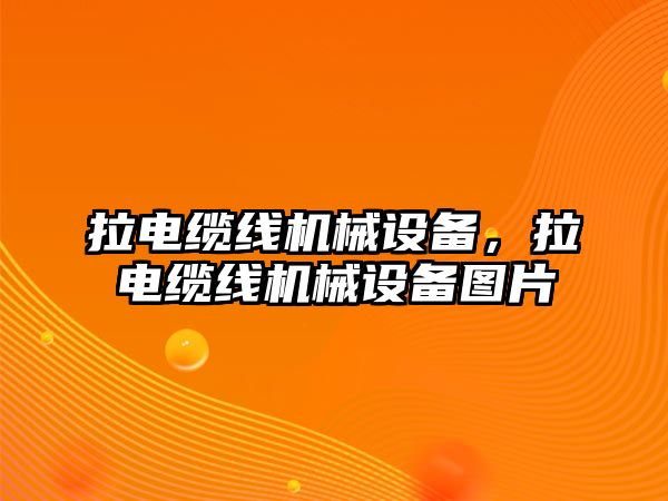 拉電纜線機械設備，拉電纜線機械設備圖片