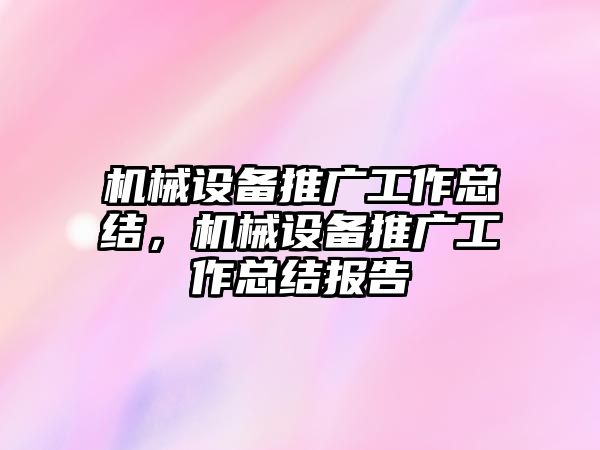 機(jī)械設(shè)備推廣工作總結(jié)，機(jī)械設(shè)備推廣工作總結(jié)報(bào)告