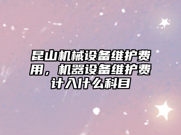 昆山機械設備維護費用，機器設備維護費計入什么科目