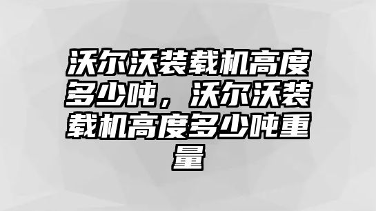 沃爾沃裝載機高度多少噸，沃爾沃裝載機高度多少噸重量