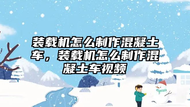 裝載機怎么制作混凝土車，裝載機怎么制作混凝土車視頻