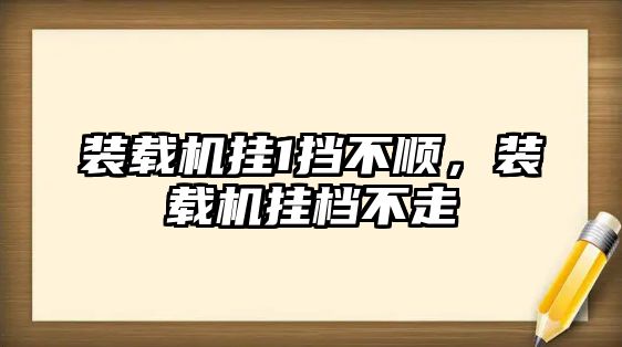 裝載機掛1擋不順，裝載機掛檔不走