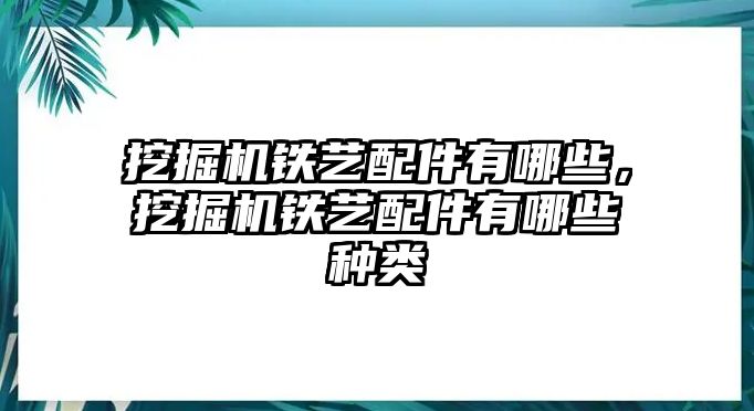 挖掘機(jī)鐵藝配件有哪些，挖掘機(jī)鐵藝配件有哪些種類