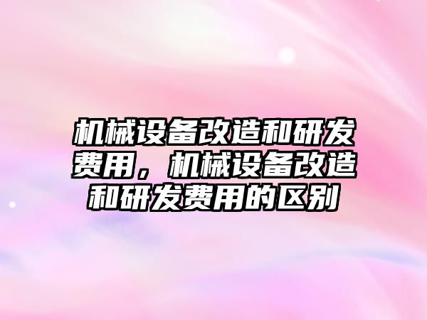 機械設備改造和研發費用，機械設備改造和研發費用的區別