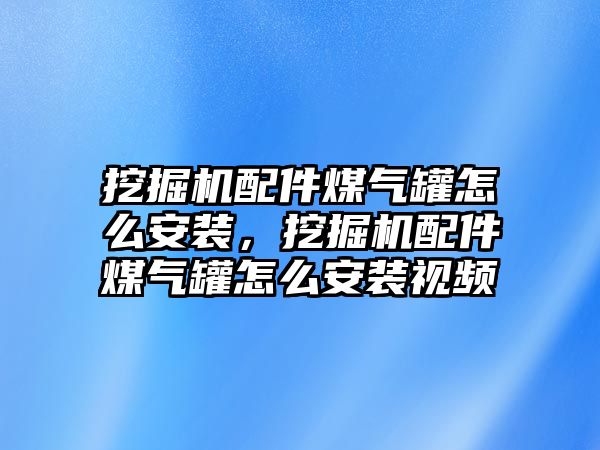 挖掘機配件煤氣罐怎么安裝，挖掘機配件煤氣罐怎么安裝視頻