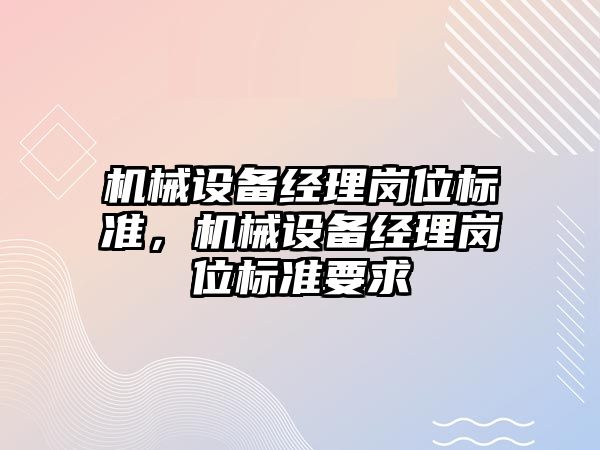 機械設備經理崗位標準，機械設備經理崗位標準要求