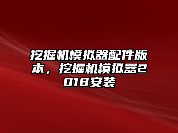 挖掘機模擬器配件版本，挖掘機模擬器2018安裝