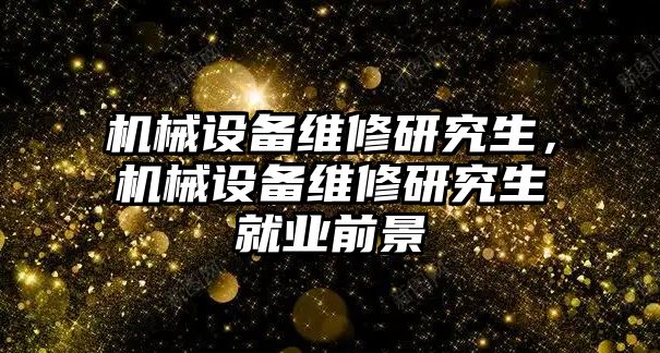 機械設(shè)備維修研究生，機械設(shè)備維修研究生就業(yè)前景