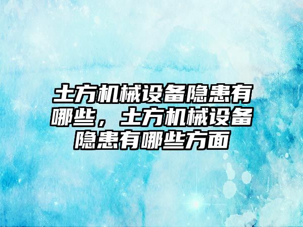 土方機(jī)械設(shè)備隱患有哪些，土方機(jī)械設(shè)備隱患有哪些方面