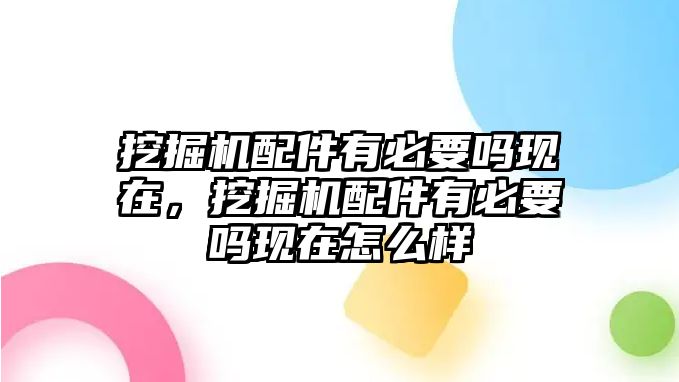 挖掘機配件有必要嗎現在，挖掘機配件有必要嗎現在怎么樣