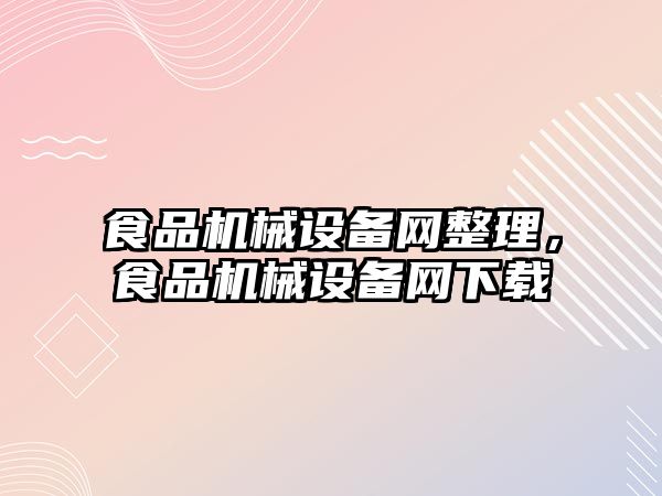 食品機械設備網(wǎng)整理，食品機械設備網(wǎng)下載