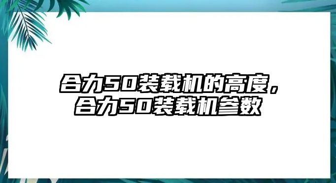 合力50裝載機的高度，合力50裝載機參數