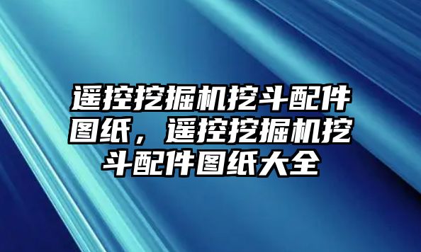 遙控挖掘機挖斗配件圖紙，遙控挖掘機挖斗配件圖紙大全