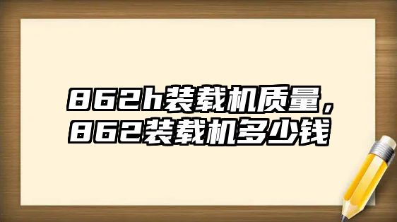 862h裝載機質量，862裝載機多少錢