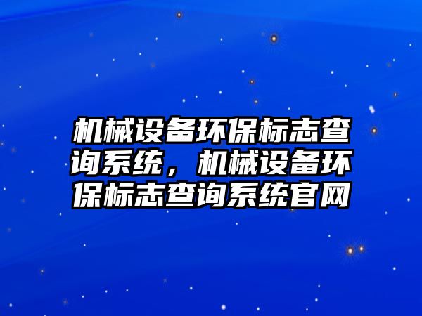 機械設備環保標志查詢系統，機械設備環保標志查詢系統官網