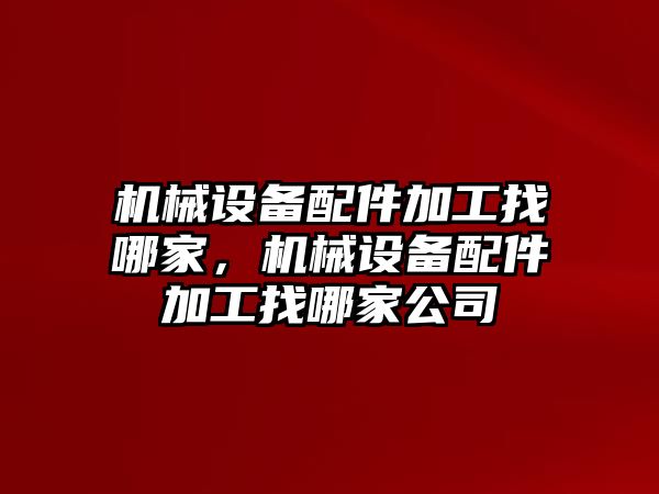 機械設備配件加工找哪家，機械設備配件加工找哪家公司