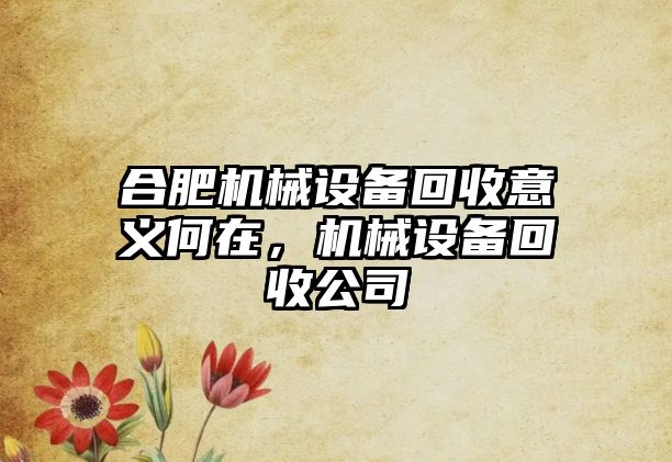 合肥機械設(shè)備回收意義何在，機械設(shè)備回收公司