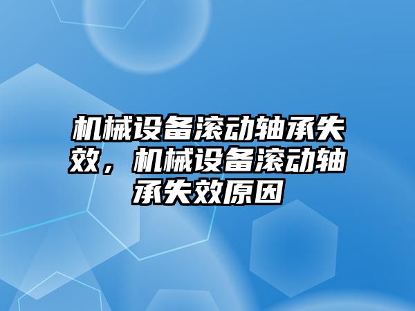 機械設備滾動軸承失效，機械設備滾動軸承失效原因