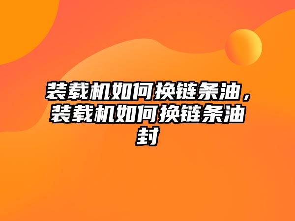 裝載機如何換鏈條油，裝載機如何換鏈條油封