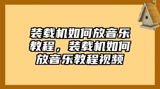 裝載機如何放音樂教程，裝載機如何放音樂教程視頻