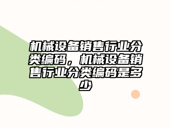 機械設備銷售行業分類編碼，機械設備銷售行業分類編碼是多少