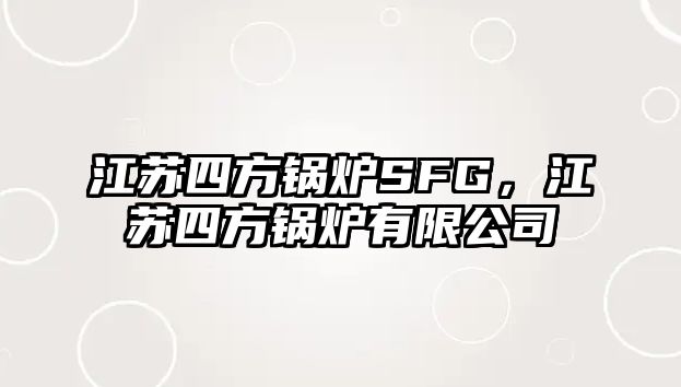 江蘇四方鍋爐SFG，江蘇四方鍋爐有限公司