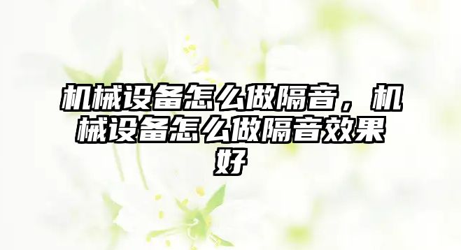 機械設備怎么做隔音，機械設備怎么做隔音效果好