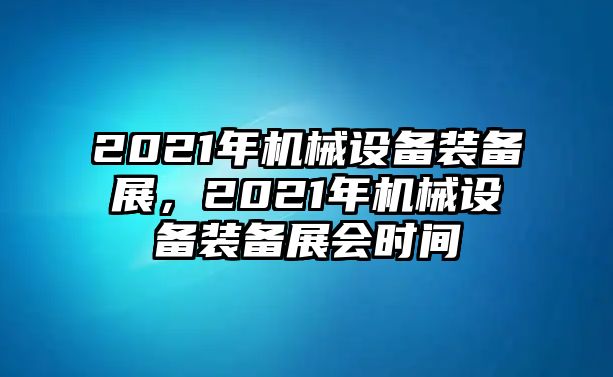 2021年機械設備裝備展，2021年機械設備裝備展會時間