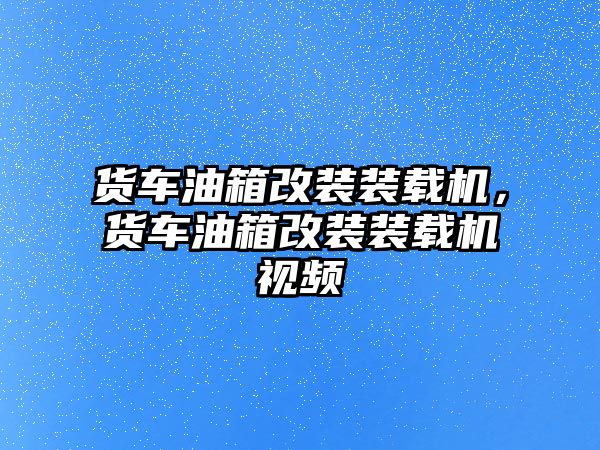 貨車油箱改裝裝載機，貨車油箱改裝裝載機視頻