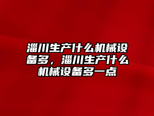 淄川生產什么機械設備多，淄川生產什么機械設備多一點