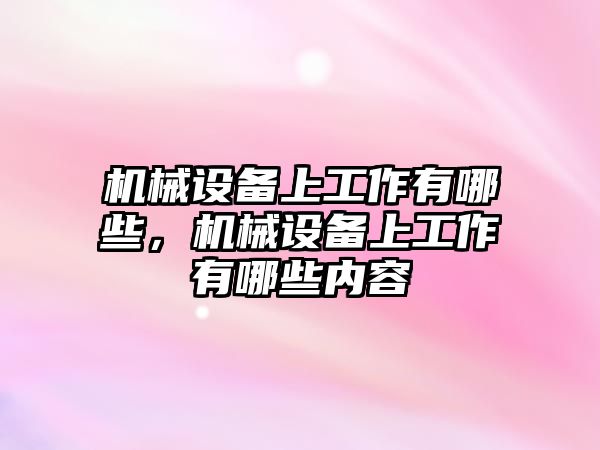 機械設備上工作有哪些，機械設備上工作有哪些內容