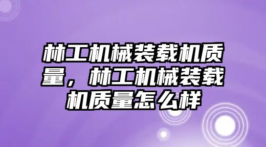 林工機械裝載機質量，林工機械裝載機質量怎么樣