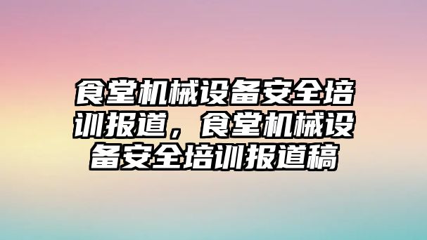 食堂機械設備安全培訓報道，食堂機械設備安全培訓報道稿